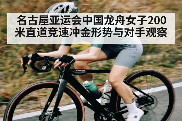名古屋亚运会中国龙舟女子200米直道竞速冲金形势与对手观察