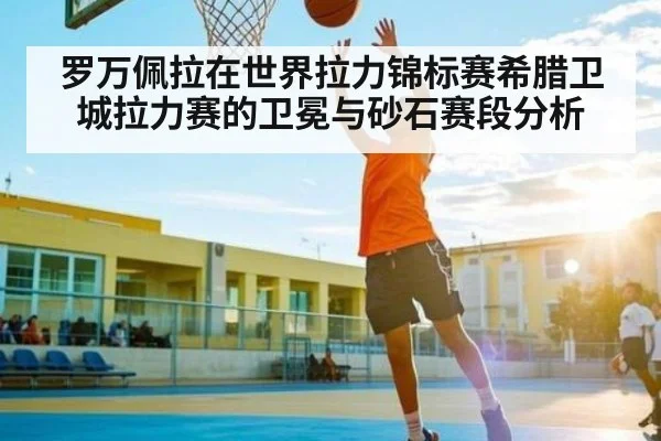 罗万佩拉在世界拉力锦标赛希腊卫城拉力赛的卫冕与砂石赛段分析